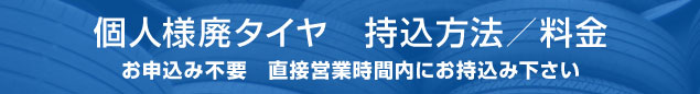 個人様廃タイヤ持込方法／料金　お申し込み不要　直接営業時間内にお持込み下さい