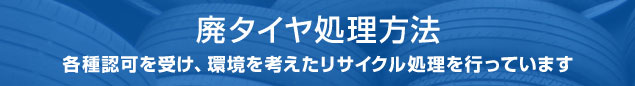廃タイヤ処理方法　各種認可を受け、環境を考えたリサイクル処理を行っています