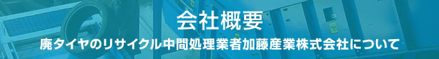 会社概要　廃タイヤのリサイクル中間処理業者加藤産業株式会社について
