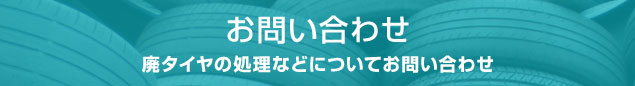 お問い合わせ　廃タイヤの処理などについてお問い合わせ